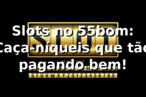 Slots no 55bom: Caça-níqueis que tão pagando bem! 🎰