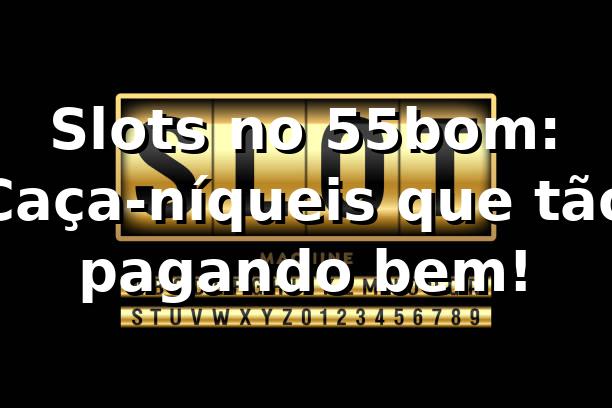 Slots no 55bom: Caça-níqueis que tão pagando bem! 🎰 1 Slots no 55bom: Caça-níqueis que tão pagando bem! 🎰